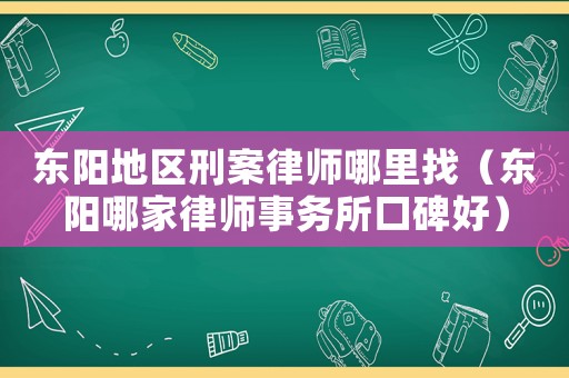 東陽(yáng)地區(qū)刑案律師哪里找（東陽(yáng)哪家律師事務(wù)所口碑好）