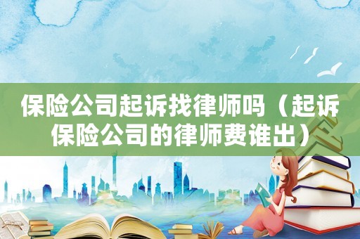 保險(xiǎn)公司起訴找律師嗎（起訴保險(xiǎn)公司的律師費(fèi)誰出）