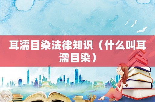 耳濡目染法律知識(shí)（什么叫耳濡目染）
