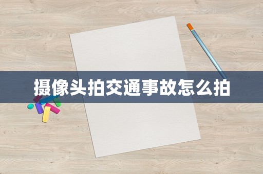 攝像頭拍交通事故怎么拍