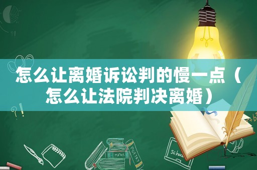 怎么讓離婚訴訟判的慢一點(diǎn)（怎么讓法院判決離婚）