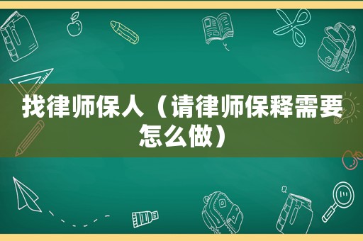找律師保人（請律師保釋需要怎么做）