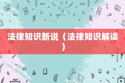 法律知識(shí)新說（法律知識(shí)解讀）