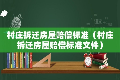 村莊拆遷房屋賠償標(biāo)準(zhǔn)（村莊拆遷房屋賠償標(biāo)準(zhǔn)文件）