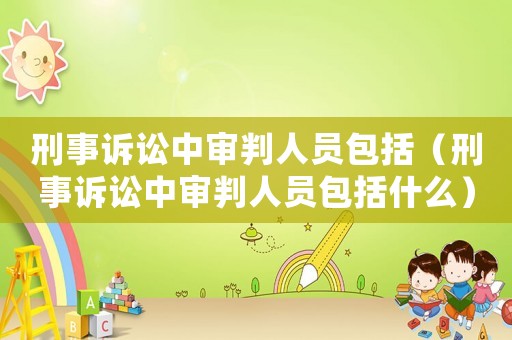 刑事訴訟中審判人員包括（刑事訴訟中審判人員包括什么）