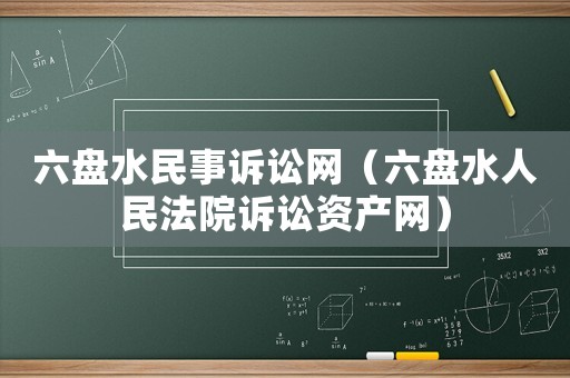 六盤水民事訴訟網(wǎng)（六盤水人民法院訴訟資產(chǎn)網(wǎng)）