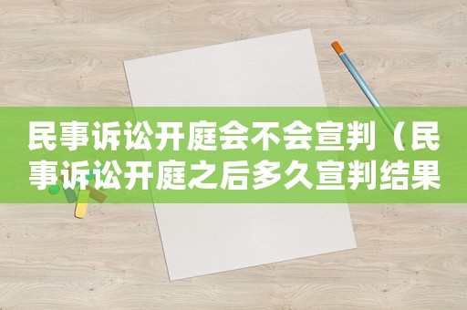 民事訴訟開(kāi)庭會(huì)不會(huì)宣判（民事訴訟開(kāi)庭之后多久宣判結(jié)果）