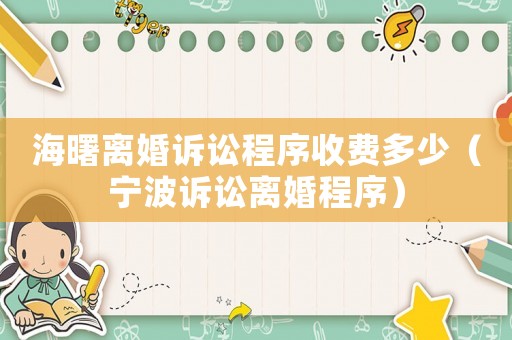 海曙離婚訴訟程序收費多少（寧波訴訟離婚程序）