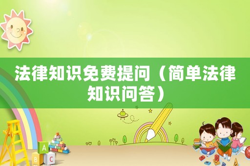 法律知識(shí)免費(fèi)提問（簡單法律知識(shí)問答）