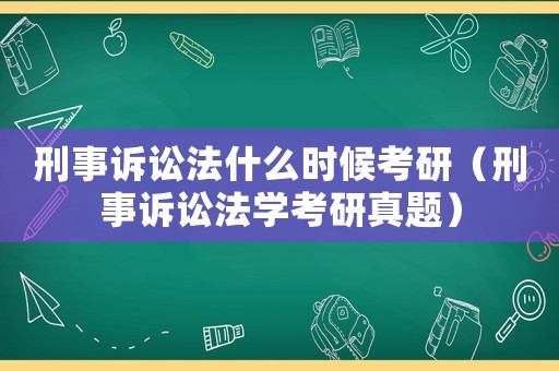 刑事訴訟法什么時候考研（刑事訴訟法學(xué)考研真題）