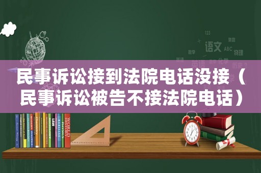 民事訴訟接到法院電話沒接（民事訴訟被告不接法院電話）