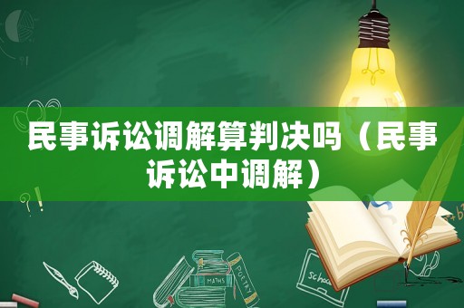 民事訴訟調(diào)解算判決嗎（民事訴訟中調(diào)解）