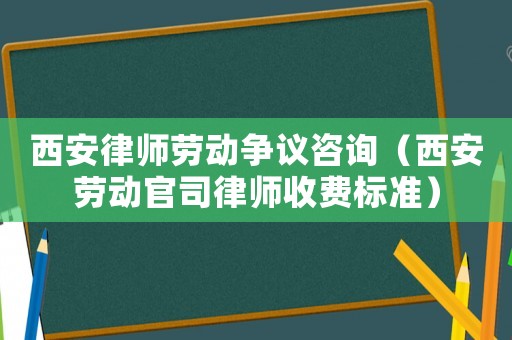 西安律師勞動爭議咨詢（西安勞動官司律師收費(fèi)標(biāo)準(zhǔn)）