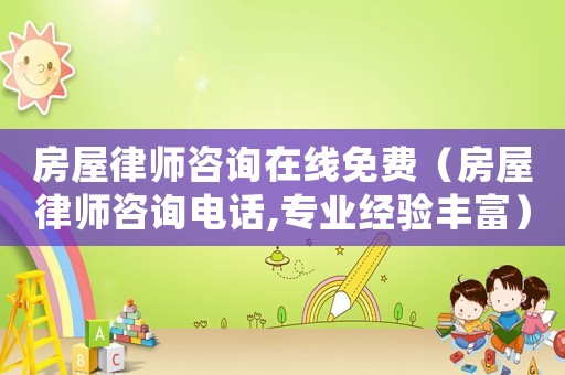 房屋律師咨詢在線免費（房屋律師咨詢電話,專業(yè)經(jīng)驗豐富）