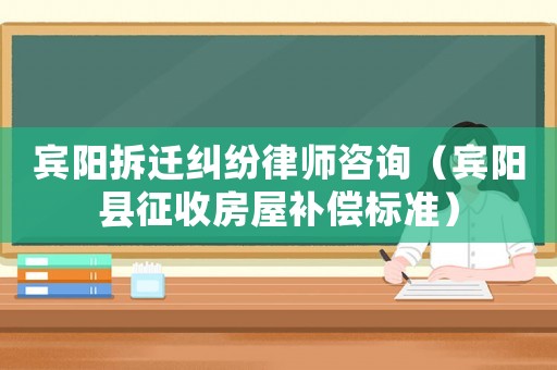 賓陽拆遷糾紛律師咨詢（賓陽縣征收房屋補償標準）