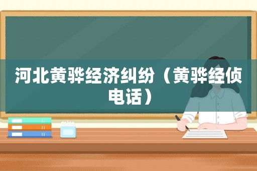 河北黃驊經(jīng)濟(jì)糾紛（黃驊經(jīng)偵電話(huà)）