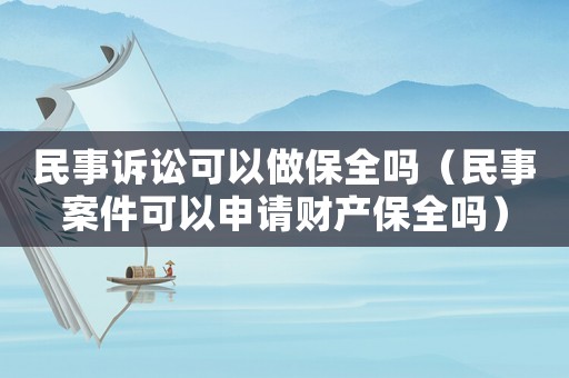 民事訴訟可以做保全嗎（民事案件可以申請(qǐng)財(cái)產(chǎn)保全嗎）