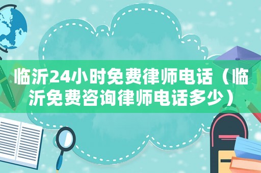 臨沂24小時(shí)免費(fèi)律師電話（臨沂免費(fèi)咨詢律師電話多少）