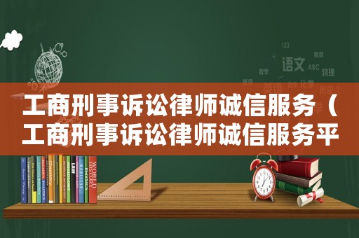 工商刑事訴訟律師誠信服務(wù)（工商刑事訴訟律師誠信服務(wù)平臺）
