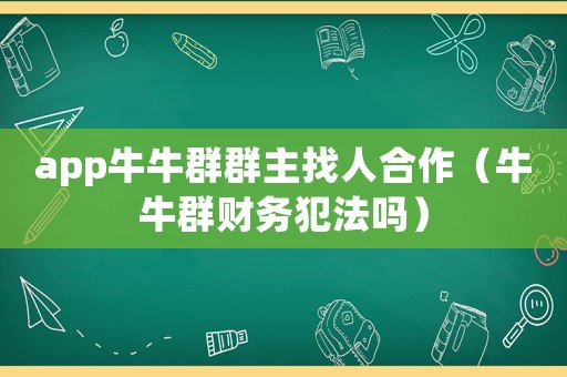 app牛牛群群主找人合作（牛牛群財(cái)務(wù)犯法嗎）