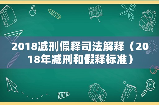 2018減刑假釋司法解釋（2018年減刑和假釋標(biāo)準(zhǔn)）