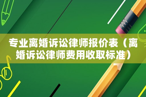 專業(yè)離婚訴訟律師報價表（離婚訴訟律師費用收取標準）