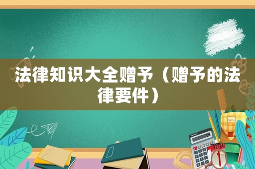 法律知識大全贈予（贈予的法律要件）