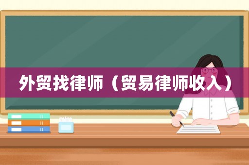 外貿(mào)找律師（貿(mào)易律師收入）