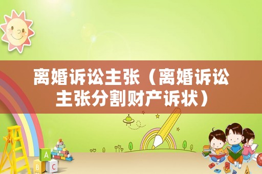 離婚訴訟主張（離婚訴訟主張分割財(cái)產(chǎn)訴狀）