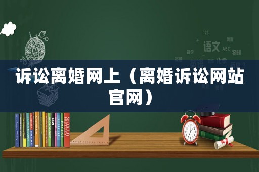 訴訟離婚網(wǎng)上（離婚訴訟網(wǎng)站官網(wǎng)）