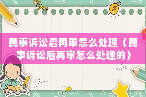 民事訴訟后再審怎么處理（民事訴訟后再審怎么處理的）