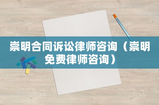 崇明合同訴訟律師咨詢（崇明免費(fèi)律師咨詢）