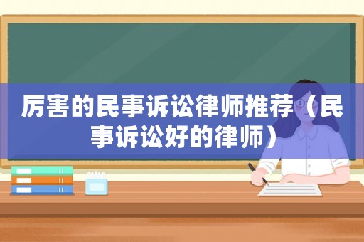 厲害的民事訴訟律師推薦（民事訴訟好的律師）
