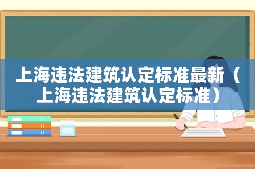 上海違法建筑認(rèn)定標(biāo)準(zhǔn)最新（上海違法建筑認(rèn)定標(biāo)準(zhǔn)）