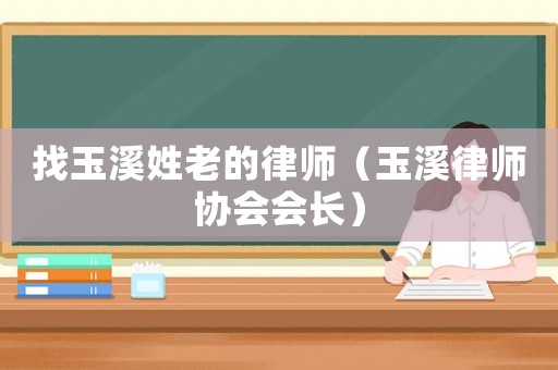 找玉溪姓老的律師（玉溪律師協(xié)會會長）
