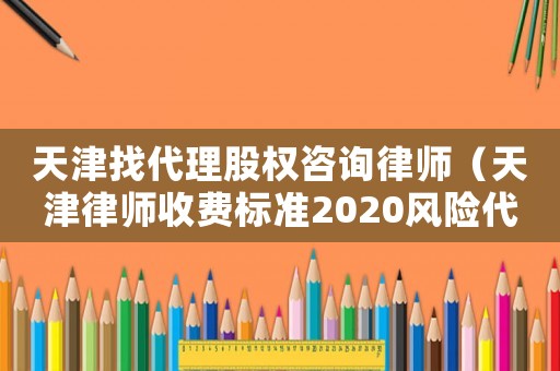 天津找代理股權(quán)咨詢律師（天津律師收費標(biāo)準2020風(fēng)險代理）