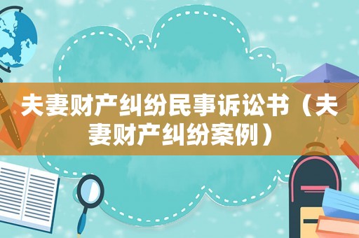 夫妻財(cái)產(chǎn)糾紛民事訴訟書（夫妻財(cái)產(chǎn)糾紛案例）