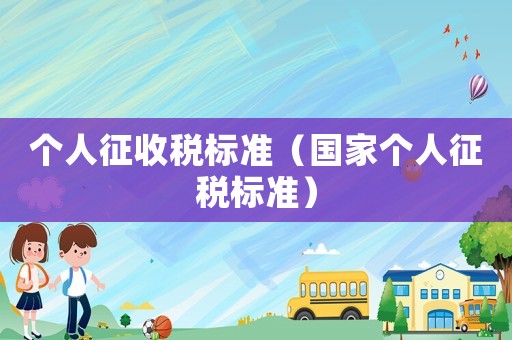 個(gè)人征收稅標(biāo)準(zhǔn)（國(guó)家個(gè)人征稅標(biāo)準(zhǔn)）