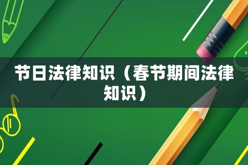 節(jié)日法律知識（春節(jié)期間法律知識）