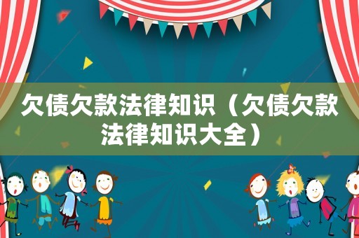 欠債欠款法律知識(shí)（欠債欠款法律知識(shí)大全）