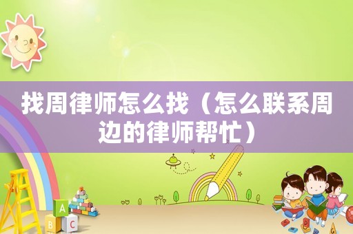 找周律師怎么找（怎么聯(lián)系周邊的律師幫忙）