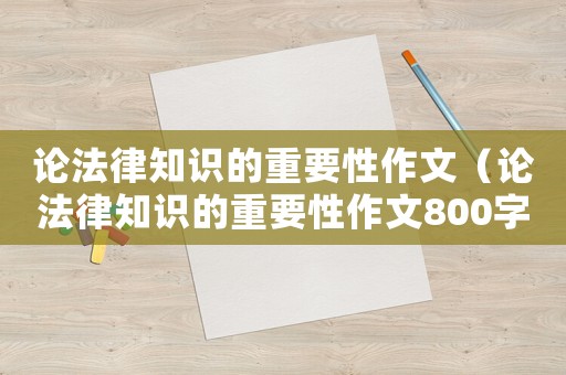 論法律知識(shí)的重要性作文（論法律知識(shí)的重要性作文800字）