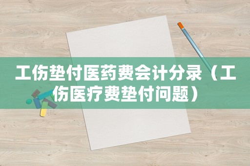 工傷墊付醫(yī)藥費(fèi)會計(jì)分錄（工傷醫(yī)療費(fèi)墊付問題）