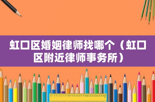 虹口區(qū)婚姻律師找哪個（虹口區(qū)附近律師事務所）