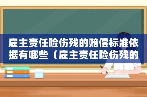 雇主責任險傷殘的賠償標準依據(jù)有哪些（雇主責任險傷殘的賠償標準依據(jù)）