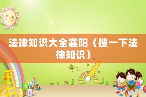 法律知識大全襄陽（搜一下法律知識）