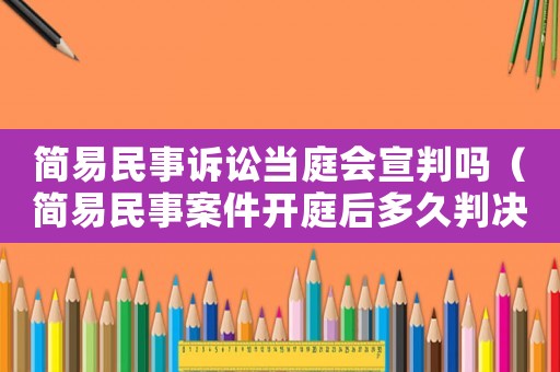 簡易民事訴訟當(dāng)庭會宣判嗎（簡易民事案件開庭后多久判決）