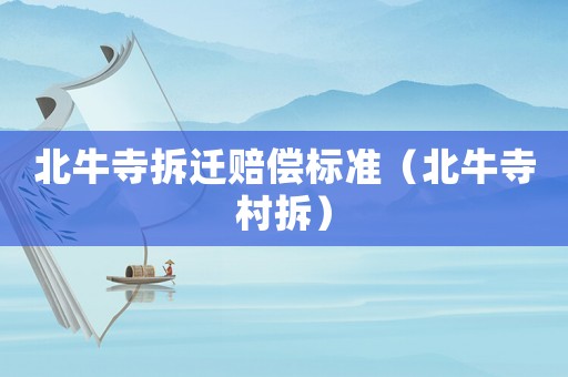 北牛寺拆遷賠償標(biāo)準(zhǔn)（北牛寺村拆）