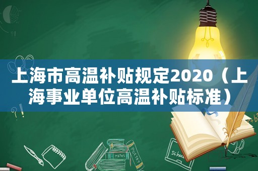 上海市高溫補(bǔ)貼規(guī)定2020（上海事業(yè)單位高溫補(bǔ)貼標(biāo)準(zhǔn)）