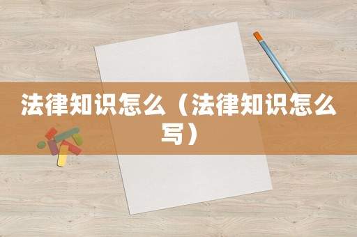 法律知識(shí)怎么（法律知識(shí)怎么寫(xiě)）